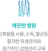 깨끗한 병원. 1회용품 사용, 소독, 멸균등 철저한 위생관리와 정기적인 감염관리 교육